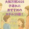 大阪万博2025で子連れにおすすめのホテル