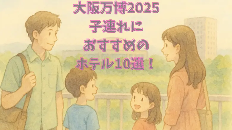 大阪万博2025で子連れにおすすめのホテル